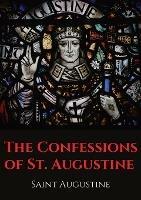 The Confessions of St. Augustine: An autobiographical work by Bishop Saint Augustine of Hippo outlining Saint Augustine's sinful youth and his conversion to Christianity. - Saint Augustine - cover