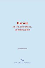 Darwin : sa vie, son oeuvre, sa philosophie