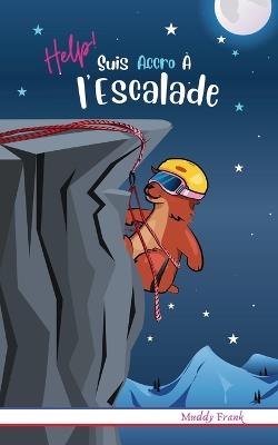 Help ! Suis Accro ? l'Escalade: Enfant 8 ? 12 ans. Livre humour avec th?mes d'animaux et montagne. - Muddy Frank - cover