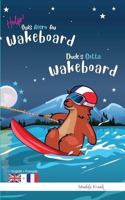 Dude's Gotta Wakeboard / Help ! Suis Accro Au Wakeboard: Livre anglais-fran?ais pour enfants 8 ans + - Muddy Frank - cover