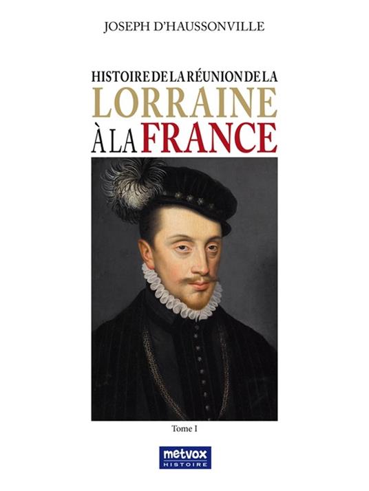Histoire de la réunion de la Lorraine à la France - Tome I