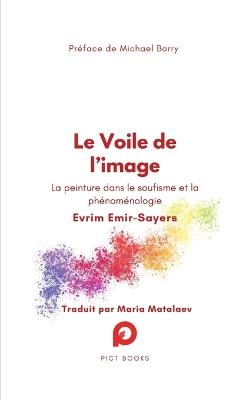 Le Voile de l'image: La peinture dans le soufisme et la phénoménologie - Evrim Emir-Sayers - cover