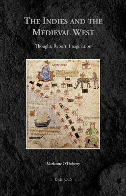 The Indies and the Medieval West: Thought, Report, Imagination - Marianne O'Doherty - cover
