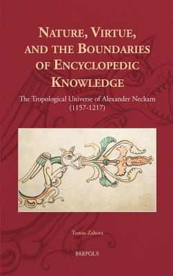 Nature, Virtue, and the Boundaries of Encyclopaedic Knowledge: The Tropological Universe of Alexander Neckam (1157-1217) - Tomas Zahora - cover