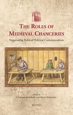 The Roles of Medieval Chanceries: Negotiating Rules of Political Communication - cover