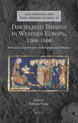Disciplined Dissent in Western Europe, 1200-1600: Political Action Between Submission and Defiance - cover