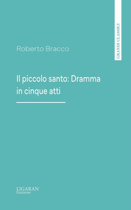 Il piccolo santo: Dramma in cinque atti - Roberto Bracco - ebook