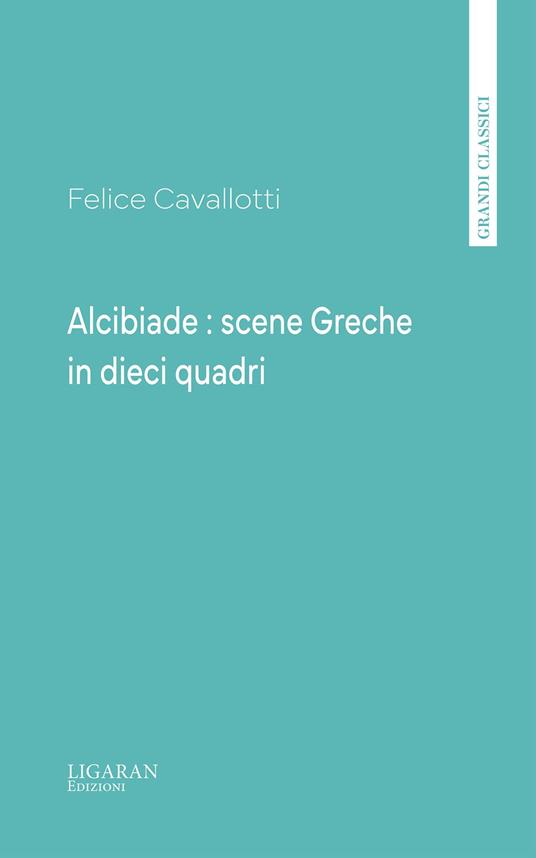 Alcibiade : scene Greche in dieci quadri - Felice Cavallotti - ebook