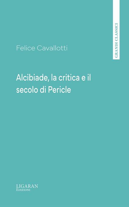 Alcibiade, la critica e il secolo di Pericle - Felice Cavallotti - ebook