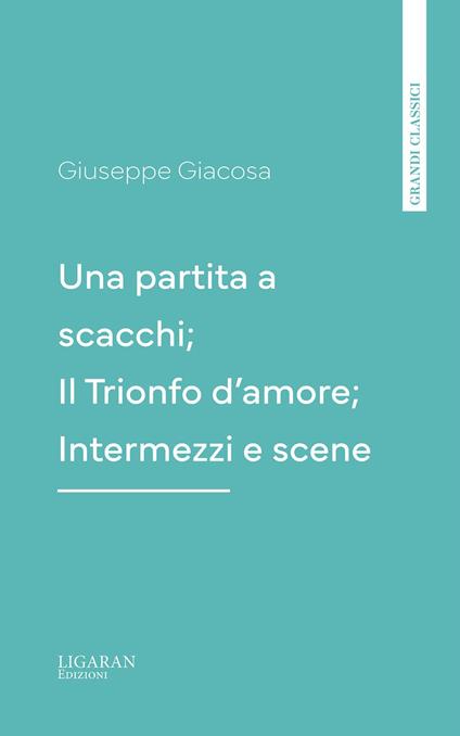 Una partita a scacchi; Il Trionfo d'amore; Intermezzi e scene - Giuseppe Giacosa - ebook