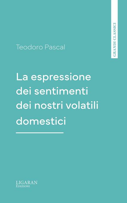 La espressione dei sentimenti dei nostri volatili domestici - Teodoro Pascal - ebook