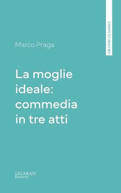 La moglie ideale: commedia in tre atti - Marco Praga - ebook