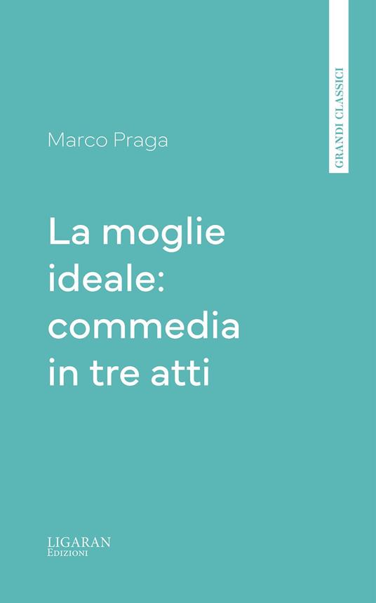 La moglie ideale: commedia in tre atti - Marco Praga - ebook
