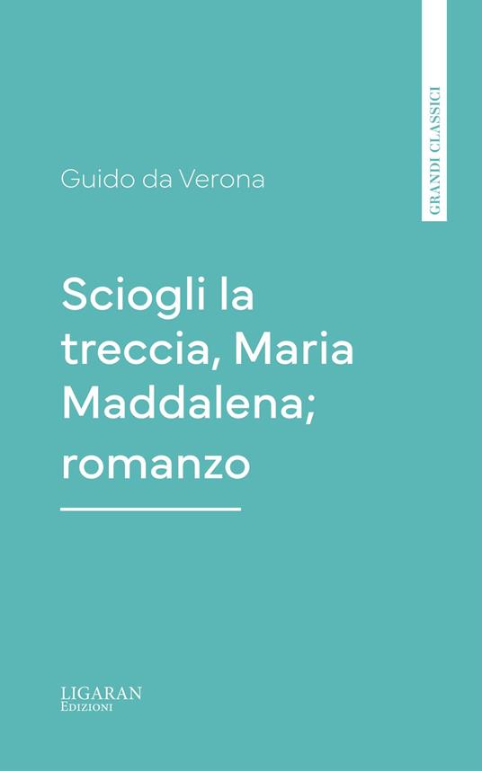 Sciogli la treccia, Maria Maddalena; romanzo - Guido Da Verona - ebook