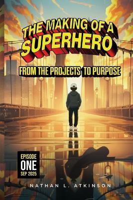 The Making of a Superhero: From the Projects to Purpose: Episode One - Nathan Atkinson - cover