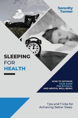 Sleeping for Health-How to Optimize Your Sleep for Physical and Mental Well-being: Tips and Tricks for Achieving Better Sleep - Serenity Tanner - cover