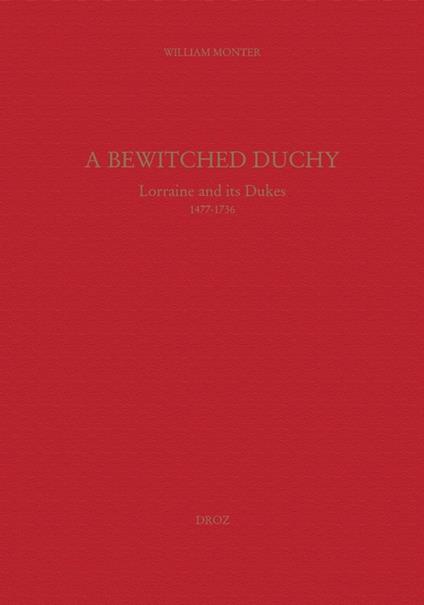 A Bewitched Duchy : Lorraine and its dukes, 1477-1736