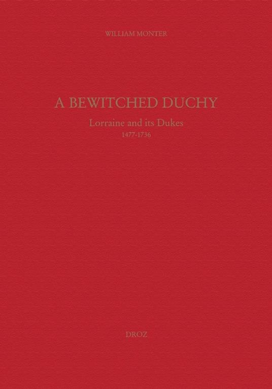 A Bewitched Duchy : Lorraine and its dukes, 1477-1736