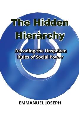 The Hidden Hierarchy, Decoding the Unspoken Rules of Social Power - Emmanuel Joseph - cover