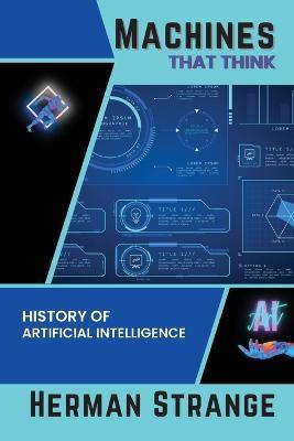 Machines that Think-History of Artificial Intelligence: Navigating the Ethical, Societal, and Technical Dimensions of AI Development - Herman Strange - cover