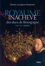 Le royaume inachevé des ducs de Bourgogne (XIVe-XVe siècles)