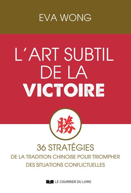 L'art subtil de la victoire - 36 stratégies de la tradition chinoise pour triompher des situations conflictuelles