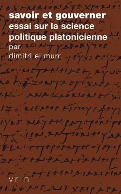 Savoir Et Gouverner: Essai Sur La Science Politique Platonicienne - Dimitri El Murr - cover