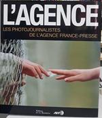 L' Agence. Les photojournalistes de l'Agence France-Presse