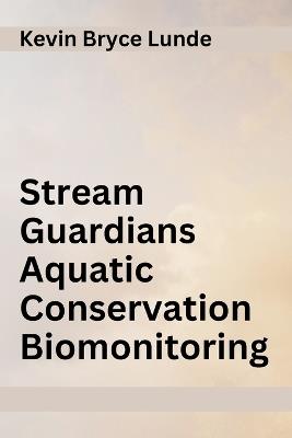 Stream Guardians Aquatic Conservation Biomonitoring - Kevin Bryce Lunde - cover