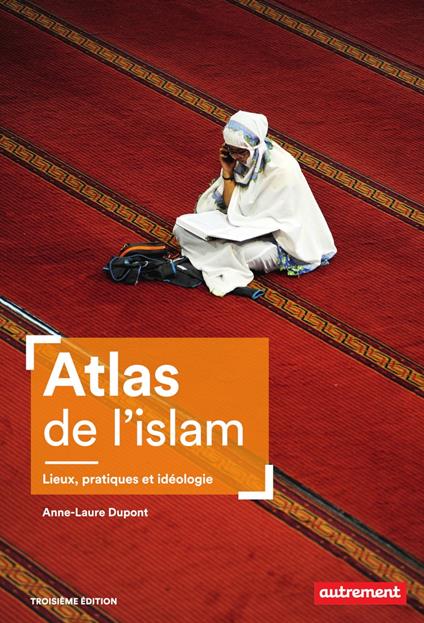 Atlas de l'islam. Lieux, pratiques et idéologie