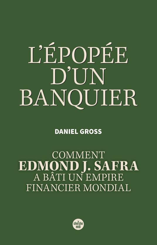 L'Épopée d'un banquier. Comment Edmond J. Safra a bâti un empire financier mondial