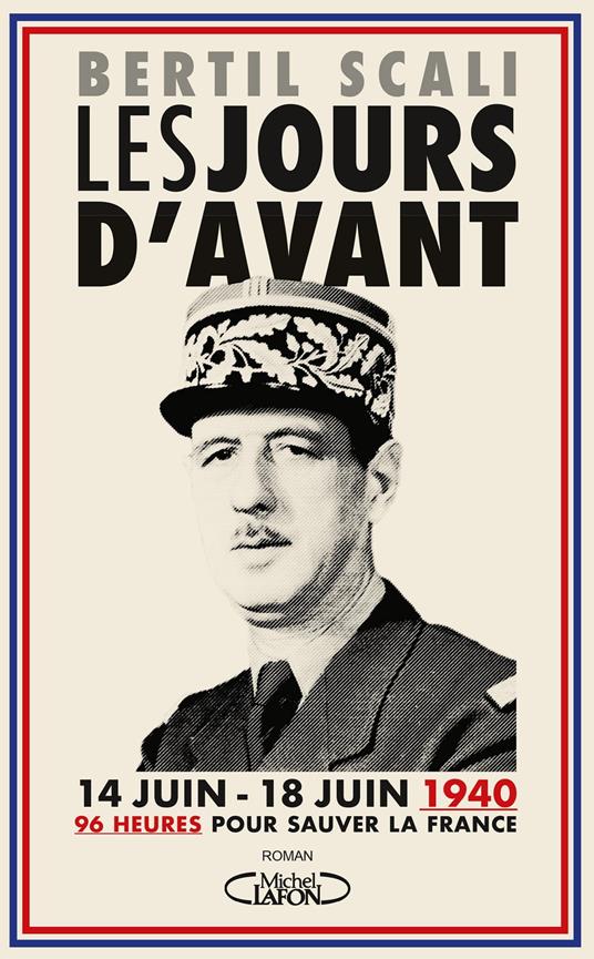 Les jours d'avant - 96 heures pour sauver la France (14-18 Juin 1940) : L'histoire secrète de l'appel du général de Gaulle.