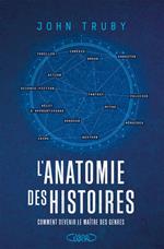 L'Anatomie des histoires - Comment devenir le maître des genres narratifs - Par l'auteur du best-seller L'anatomie du scénario