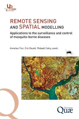 Remote Sensing and Spatial Modelling: Applications to the surveillance and control of mosquito-borne diseases - Thibault Catry,Éric Daud,Annelise Tran - cover