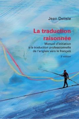 La traduction raisonnee, 3e edition: Manuel d'initiation a la traduction professionnelle de l'anglais vers le francais - Jean Delisle - cover