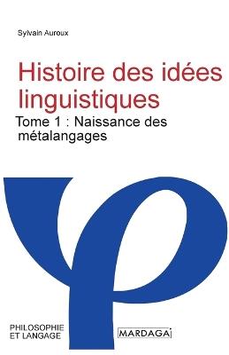Histoire des idées linguistiques: Tome 1: Naissance des métalangages - Sylvain Auroux - cover