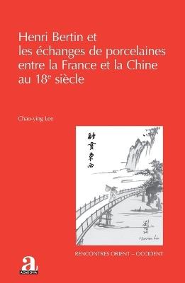 Henri Bertin et les échanges de porcelaines entre la France et la Chine au 18e siècle - Chao-Ying Lee - cover