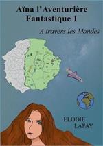 Aïna l'aventurière fantastique 1: A travers les Mondes