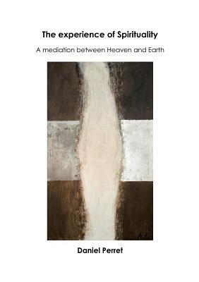 The Experience of Spirituality: A Mediation between Heaven & Earth - Daniel Perret - cover