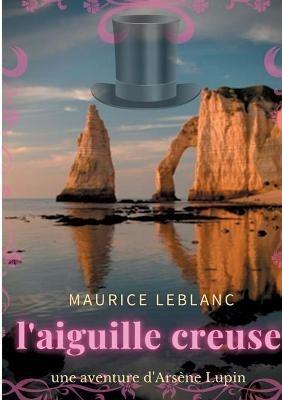 L'aiguille creuse: un roman policier de Maurice Leblanc mettant en scène les aventures d'Arsène Lupin, gentleman-cambrioleur. - Maurice LeBlanc - cover