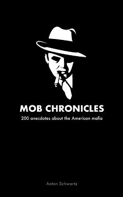 Mob Chronicles: 200 anecdotes about the American mafia - Anton Schwartz - cover