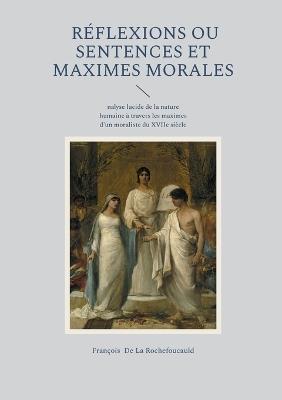 Réflexions ou Sentences et maximes morales: Une analyse lucide de la nature humaine à travers les maximes d'un moraliste du XVIIe siècle - François de la Rochefoucauld - cover