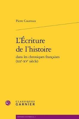 L'Ecriture de l'Histoire Dans Les Chroniques Francaises (Xiie-Xve Siecle) - Pierre Courroux - cover