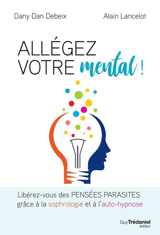 Allégez votre mental - Libérez-vous des pensées parasites grâce à la sophrologie et à l'auto-hypnose