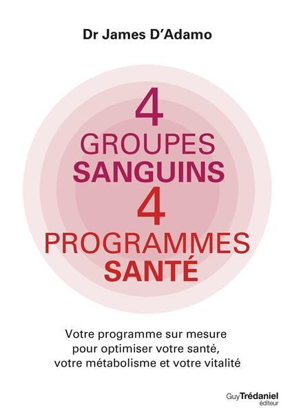 4 groupes sanguins 4 programmes santé - Votre programme sur mesure pour optimiser votre santé, votre métabolisme et votre vitalité