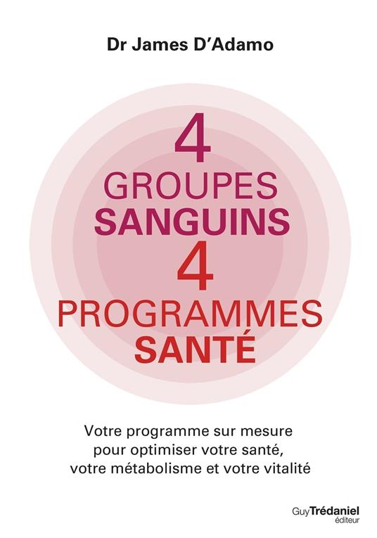 4 groupes sanguins 4 programmes santé - Votre programme sur mesure pour optimiser votre santé, votre métabolisme et votre vitalité