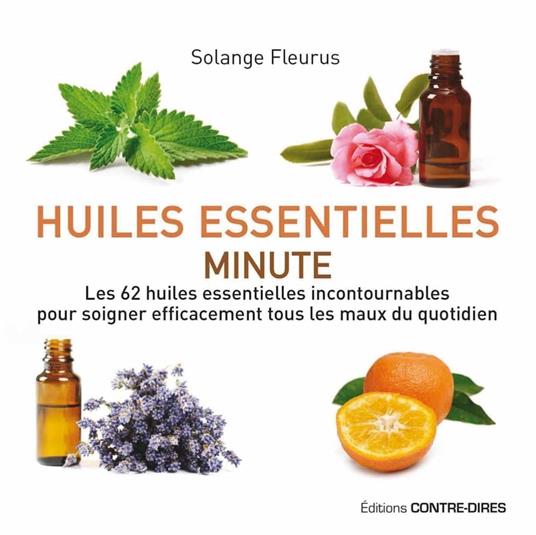 Huiles essentielles minute - Les 62 huiles essentielles incontournables pour soigner efficacement tous les maux du quotidien