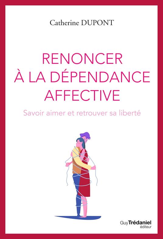 Renoncer à la dépendance affective - Savoir aimer et retrouver sa liberté