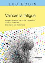 Vaincre la fatigue - Fatigue banale ou chronique, dépression, burn-out, maladies ... Des signes aux traitements