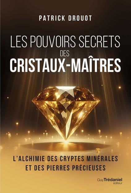 Les pouvoirs secrets des cristaux-maîtres - L'Alchimie des cryptes minérales et des pierres précieuses